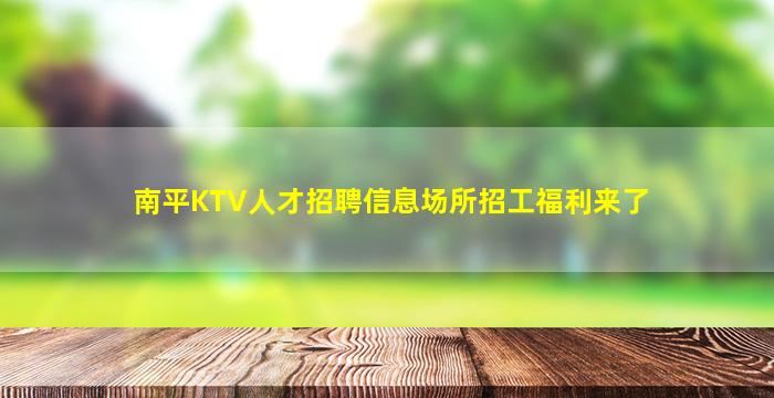 南平KTV人才招聘信息场所招工福利来了